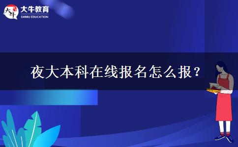 夜大本科在線報(bào)名怎么報(bào)？