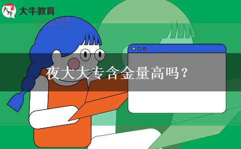 夜大大專(zhuān)含金量高嗎？