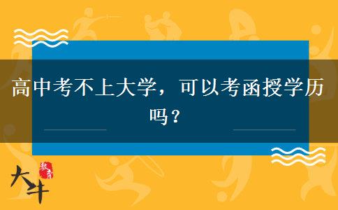 高中考不上大學(xué)，可以考函授學(xué)歷嗎？