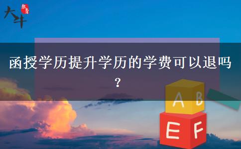 函授學(xué)歷提升學(xué)歷的學(xué)費(fèi)可以退嗎？