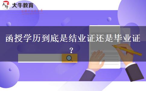 函授學歷到底是結(jié)業(yè)證還是畢業(yè)證？