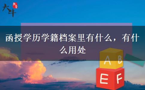 函授學(xué)歷學(xué)籍檔案里有什么，有什么用處