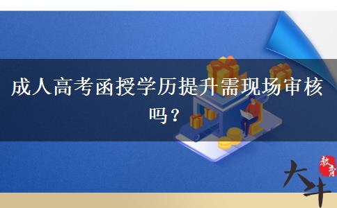成人高考函授學(xué)歷提升需現(xiàn)場(chǎng)審核嗎？