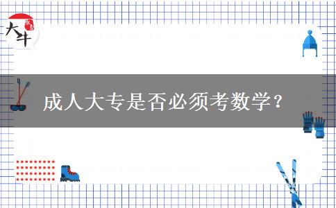 成人大專是否必須考數(shù)學(xué)？