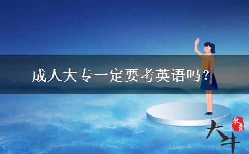 成人大專(zhuān)一定要考英語(yǔ)嗎？