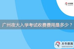 廣州夜大入學(xué)考試收費(fèi)費(fèi)用是多少？
