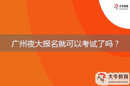 廣州夜大報(bào)名就可以考試了嗎？