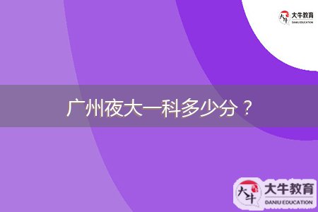 廣州夜大一科多少分？