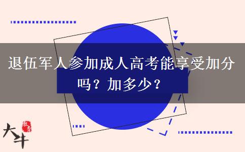 退伍軍人參加成人高考能享受加分嗎？加多少？