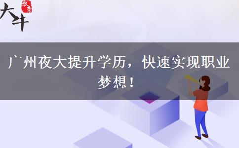 廣州夜大提升學(xué)歷，快速實現(xiàn)職業(yè)夢想！