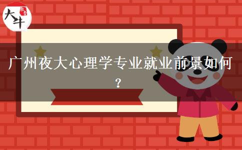 廣州夜大心理學(xué)專(zhuān)業(yè)就業(yè)前景如何？