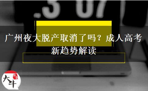 廣州夜大脫產(chǎn)取消了嗎？成人高考新趨勢解讀