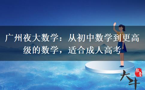 廣州夜大數(shù)學(xué)：從初中數(shù)學(xué)到更高級(jí)的數(shù)學(xué)，適合成人高考