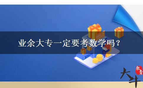 業(yè)余大專一定要考數學嗎？