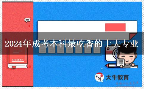 2024年成考本科最吃香的十大專(zhuān)業(yè)