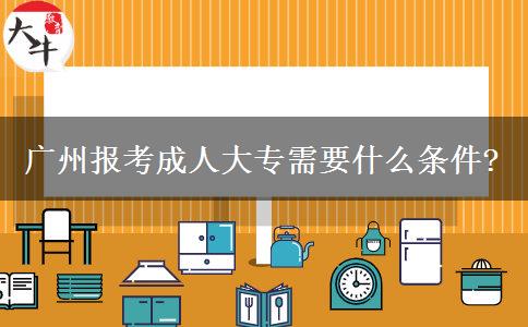 廣州報(bào)考成人大專(zhuān)需要什么條件?