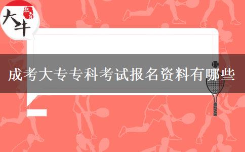 成考大專?？瓶荚噲?bào)名資料有哪些