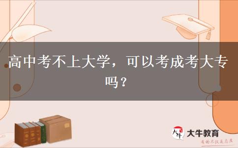 高中考不上大學(xué)，可以考成考大專嗎？