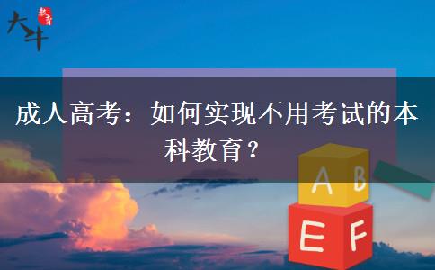 成人高考：如何實現(xiàn)不用考試的本科教育？
