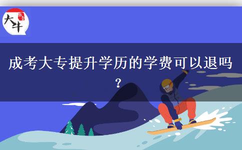 成考大專提升學(xué)歷的學(xué)費可以退嗎？