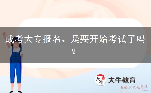 成考大專報(bào)名，是要開(kāi)始考試了嗎？