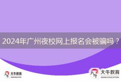 2024年廣州夜校網(wǎng)上報(bào)名會(huì)被騙嗎？