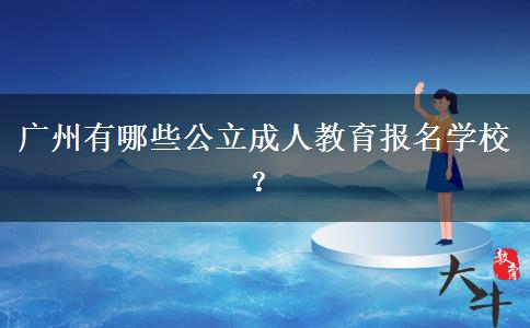 廣州有哪些公立成人教育報名學(xué)校？
