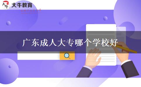 廣東成人大專(zhuān)哪個(gè)學(xué)校好