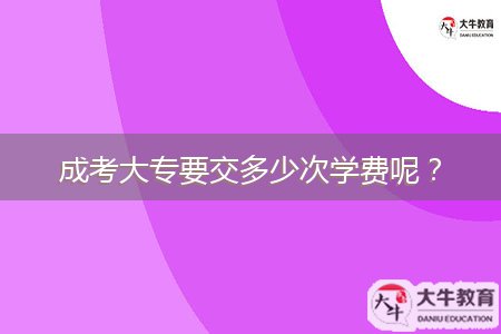成考大專要交多少次學(xué)費呢？