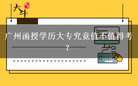 廣州函授學(xué)歷大專究竟值不值得考？