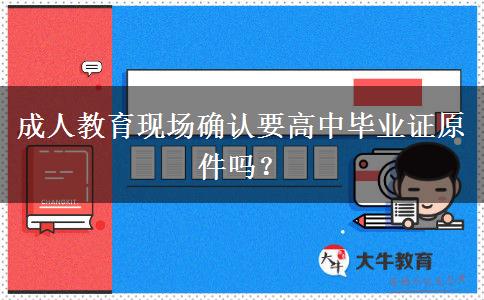 成人教育現(xiàn)場(chǎng)確認(rèn)要高中畢業(yè)證原件嗎？