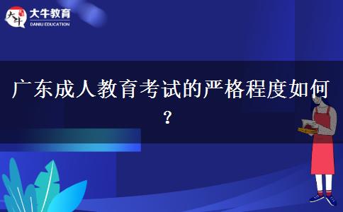 廣東成人教育考試的嚴(yán)格程度如何？