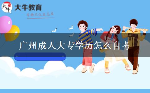 廣州成人大專學歷怎么自考