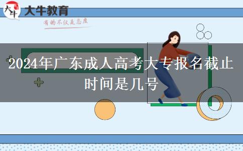 2024年廣東成人高考大專報(bào)名截止時(shí)間是幾號