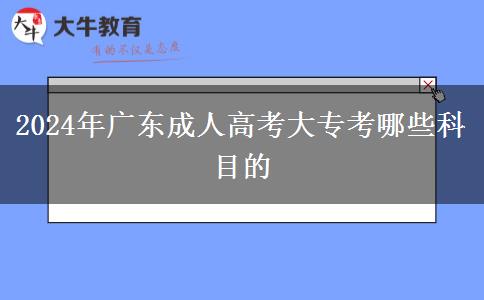 2024年廣東成人高考大專考哪些科目的