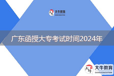 廣東函授大?？荚嚂r間2024年