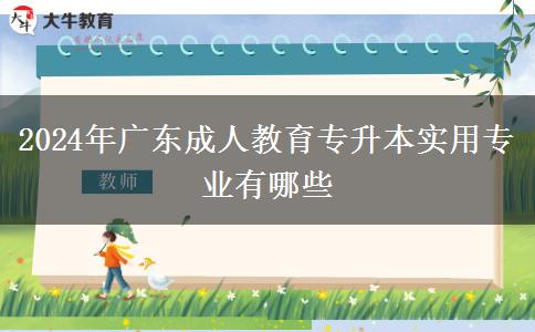 2024年廣東成人教育專(zhuān)升本實(shí)用專(zhuān)業(yè)有哪些
