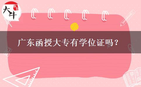 廣東函授大專有學(xué)位證嗎？