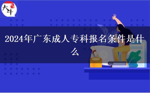 2024年廣東成人?？茍竺麠l件是什么