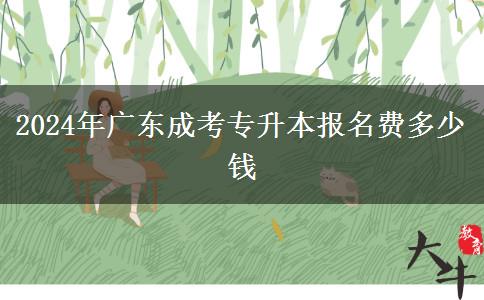 2024年廣東成考專(zhuān)升本報(bào)名費(fèi)多少錢(qián)