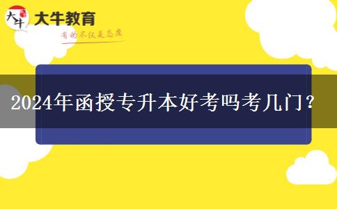 2024年函授專升本好考嗎考幾門(mén)？