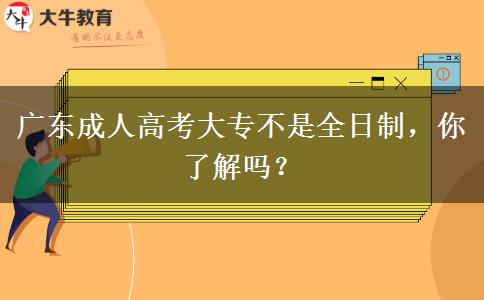 廣東成人高考大專不是全日制，你了解嗎？