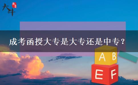 成考函授大專(zhuān)是大專(zhuān)還是中專(zhuān)？