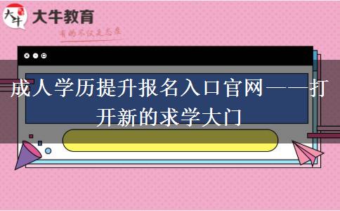 成人學(xué)歷提升報(bào)名入口官網(wǎng)——打開(kāi)新的求學(xué)大門(mén)
