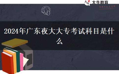 2024年廣東夜大大?？荚嚳颇渴鞘裁? title=