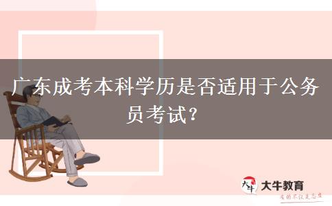 廣東成考本科學歷是否適用于公務(wù)員考試？