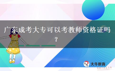 廣東成考大?？梢钥冀處熧Y格證嗎？