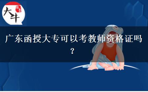 廣東函授大?？梢钥冀處熧Y格證嗎？