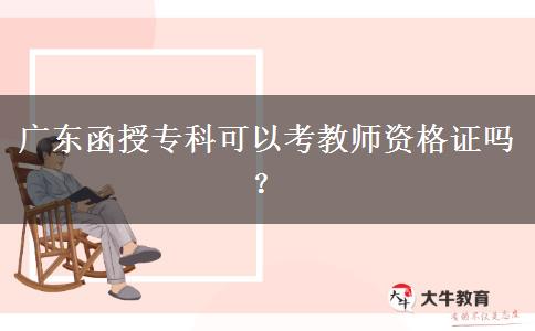 廣東函授?？瓶梢钥冀處熧Y格證嗎？
