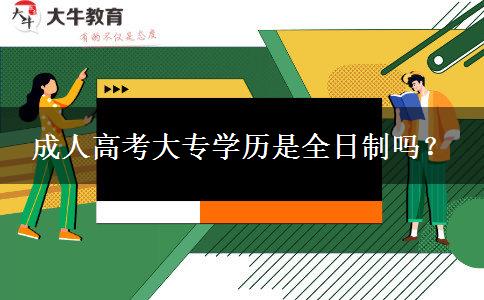 成人高考大專學(xué)歷是全日制嗎？